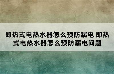 即热式电热水器怎么预防漏电 即热式电热水器怎么预防漏电问题